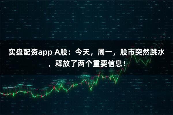实盘配资app A股：今天，周一，股市突然跳水，释放了两个重要信息！