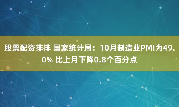 股票配资排排 国家统计局：10月制造业PMI为49.0% 比上月下降0.8个百分点