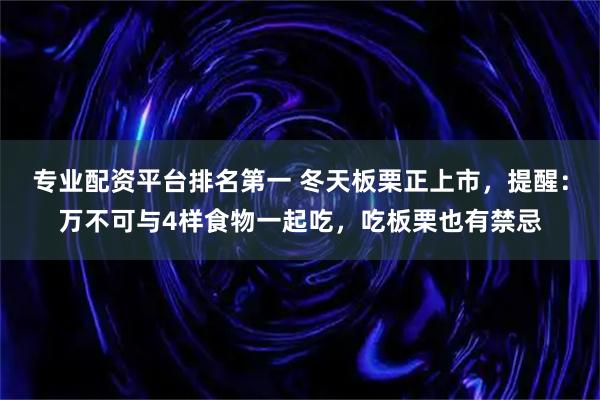 专业配资平台排名第一 冬天板栗正上市，提醒：万不可与4样食物一起吃，吃板栗也有禁忌