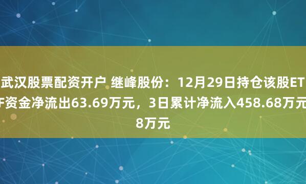 武汉股票配资开户 继峰股份：12月29日持仓该股ETF资金净流出63.69万元，3日累计净流入458.68万元