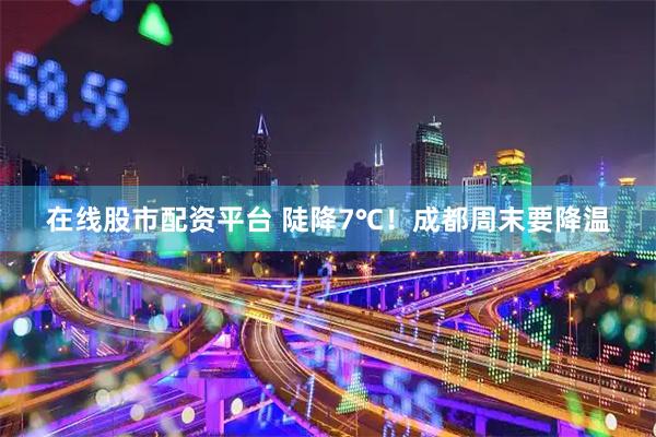 在线股市配资平台 陡降7℃！成都周末要降温