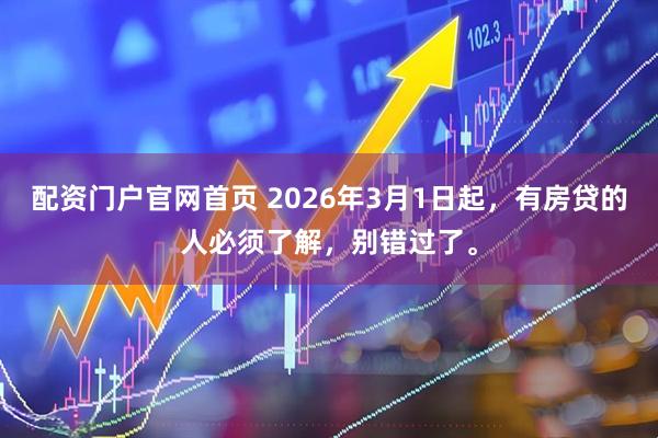 配资门户官网首页 2026年3月1日起，有房贷的人必须了解，别错过了。