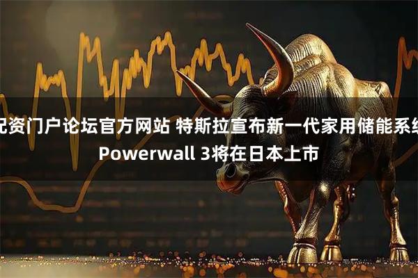 配资门户论坛官方网站 特斯拉宣布新一代家用储能系统Powerwall 3将在日本上市