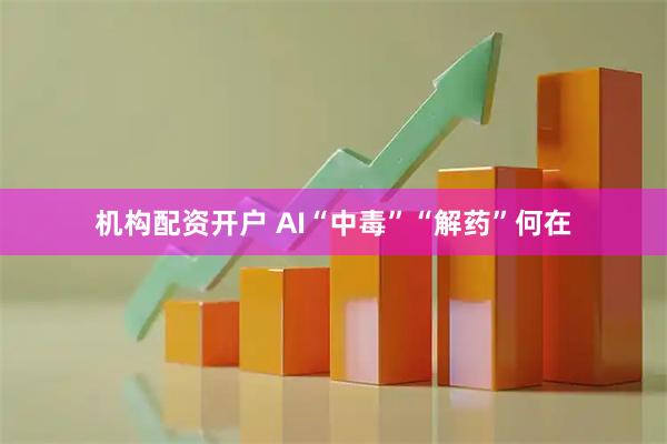 机构配资开户 AI“中毒”“解药”何在