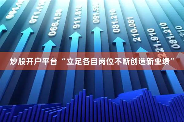 炒股开户平台 “立足各自岗位不断创造新业绩”