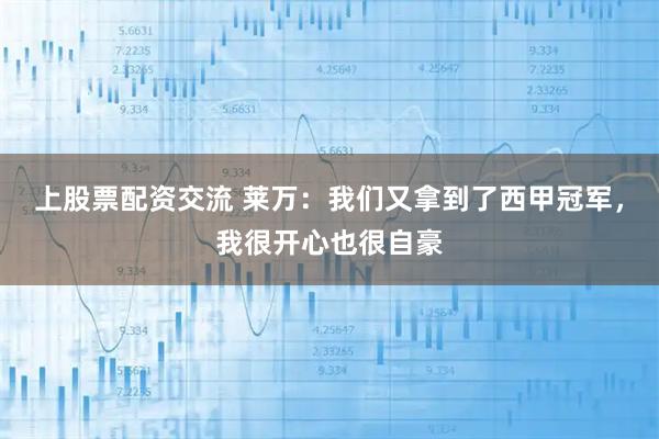 上股票配资交流 莱万：我们又拿到了西甲冠军，我很开心也很自豪